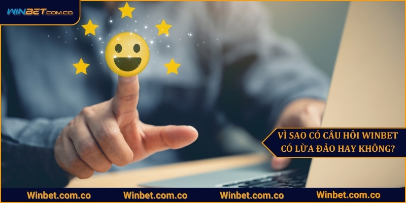 Vì sao xuất hiện câu hỏi Winbet có lừa đảo hay không?