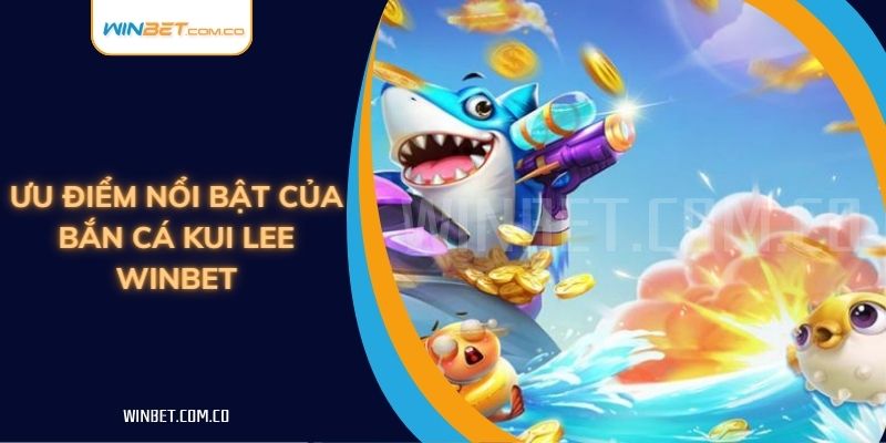 Ưu điểm nổi bật của Bắn Cá Kui Lee Winbet