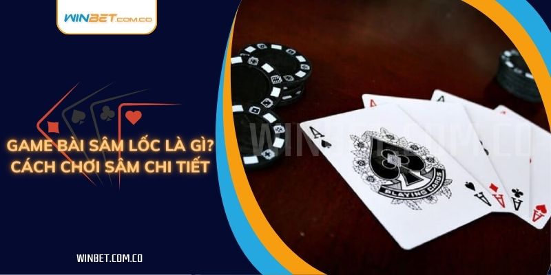 Game Bài Sâm Lốc Là Gì? Cách Chơi Sâm Chi Tiết